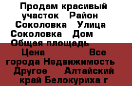 Продам красивый участок › Район ­ Соколовка › Улица ­ Соколовка › Дом ­ 18 › Общая площадь ­ 100 › Цена ­ 300 000 - Все города Недвижимость » Другое   . Алтайский край,Белокуриха г.